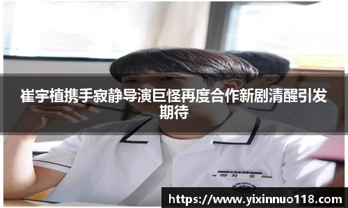 崔宇植携手寂静导演巨怪再度合作新剧清醒引发期待