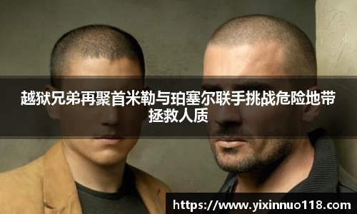 越狱兄弟再聚首米勒与珀塞尔联手挑战危险地带拯救人质