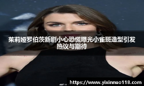 茱莉娅罗伯茨新剧小心恐慌曝光小雀斑造型引发热议与期待
