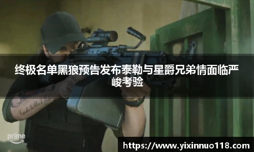 终极名单黑狼预告发布泰勒与星爵兄弟情面临严峻考验