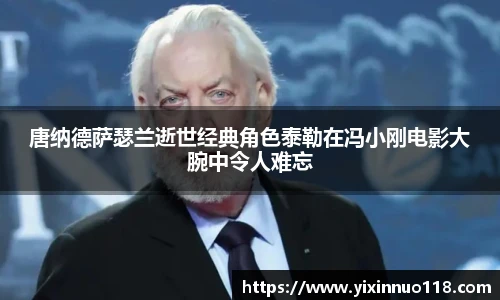 唐纳德萨瑟兰逝世经典角色泰勒在冯小刚电影大腕中令人难忘