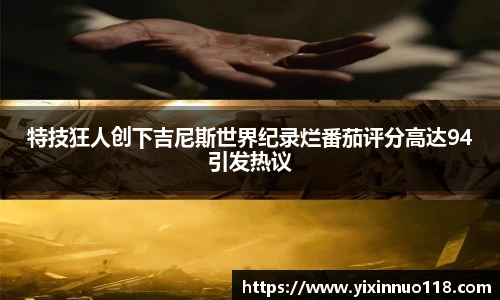 特技狂人创下吉尼斯世界纪录烂番茄评分高达94引发热议